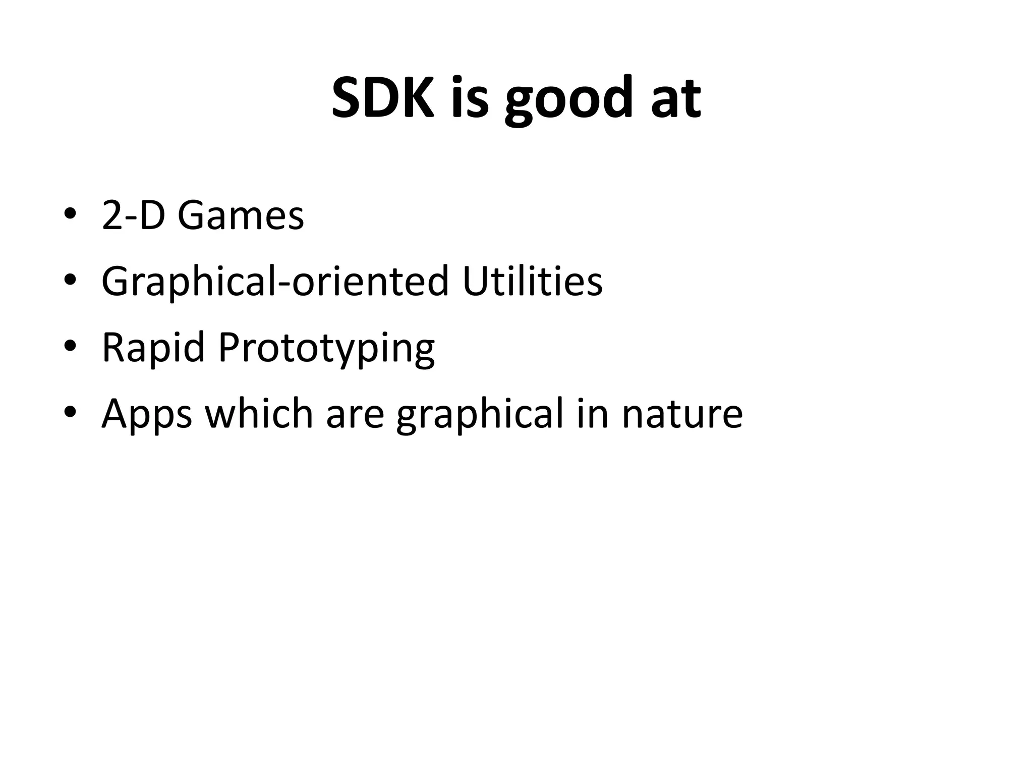 SDK is good at2-D GamesGraphical-oriented UtilitiesRapid PrototypingApps which are graphical in nature