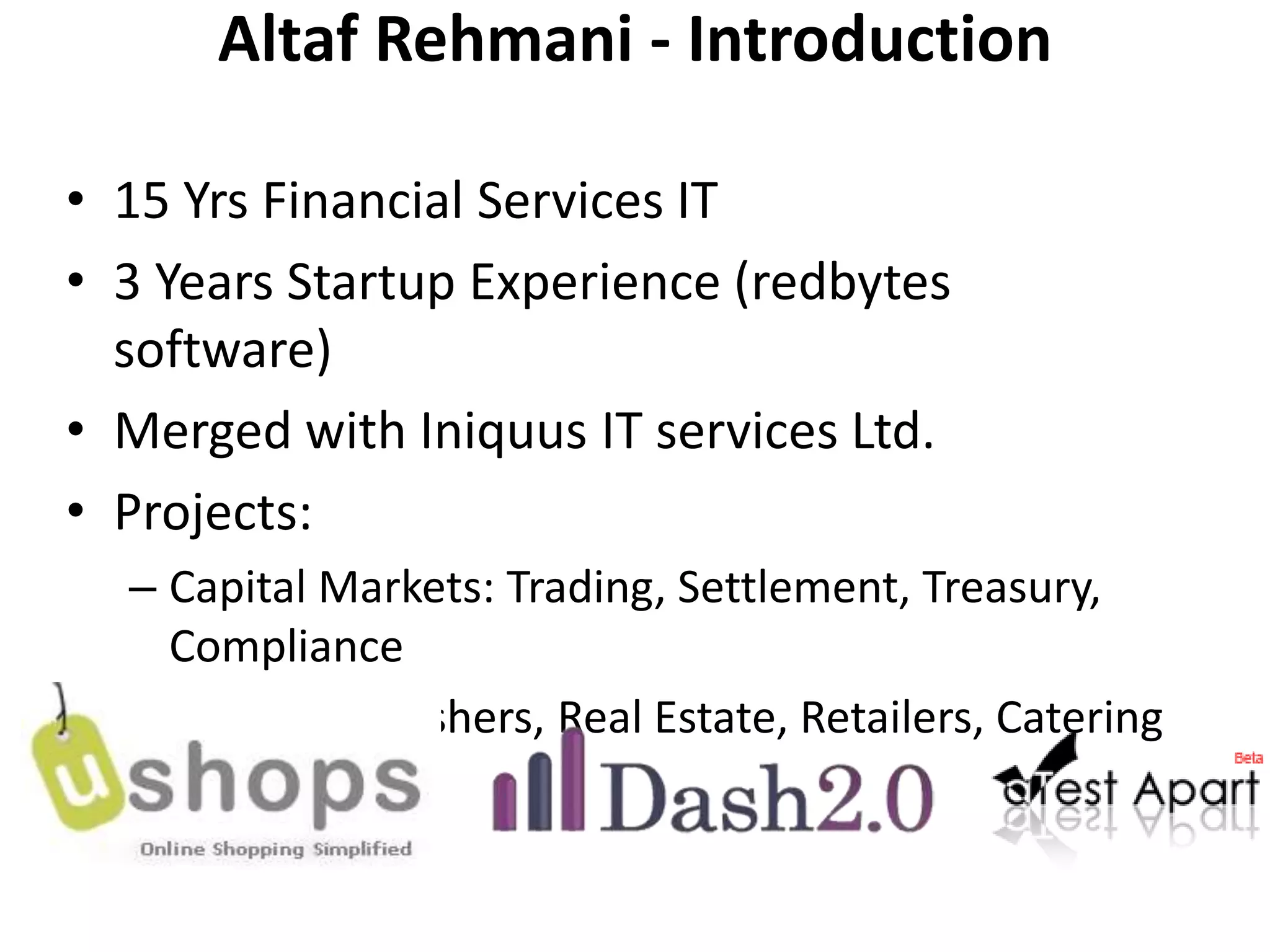 Altaf Rehmani - Introduction15 Yrs Financial Services IT3 Years Startup Experience (redbytes software)Merged with Iniquus IT services Ltd.Projects:Capital Markets: Trading, Settlement, Treasury, ComplianceClients: Publishers, Real Estate, Retailers, Catering 