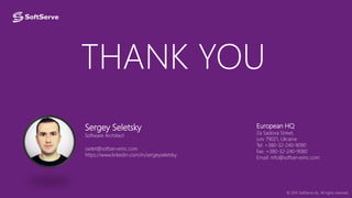 THANK YOU
Sergey Seletsky
Software Architect
sselet@softserveinc.com
https://www.linkedin.com/in/sergeyseletsky
European HQ
2a Sadova Street,
Lviv 79021, Ukraine
Tel: +380-32-240-9090
Fax: +380-32-240-9080
Email: info@softserveinc.com
© 2015 SoftServe Inc. All rights reserved.
 