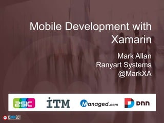 Mobile Development with
Xamarin
Mark Allan
Ranyart Systems
@MarkXA
 