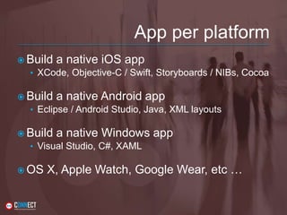 App per platform
 Build a native iOS app
• XCode, Objective-C / Swift, Storyboards / NIBs, Cocoa
 Build a native Android app
• Eclipse / Android Studio, Java, XML layouts
 Build a native Windows app
• Visual Studio, C#, XAML
 OS X, Apple Watch, Google Wear, etc …
 