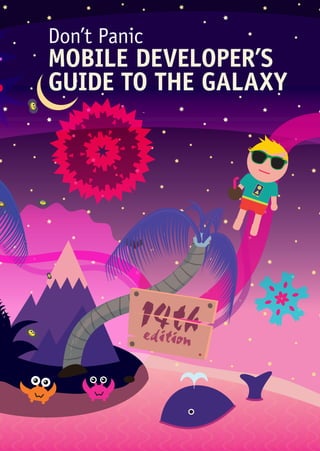 14thedition
Don’t Panic
MOBILE DEVELOPER’S
GUIDE TO THE GALAXY
 
