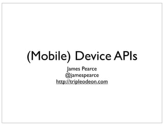 (Mobile) Device APIs
          James Pearce
         @jamespearce
     http://tripleodeon.com
 