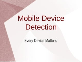 Mobile Device Detection Every Device Matters! 