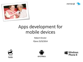 Apps development for 
mobile devices 
Robert Dresler 
ITpivo 25/9/2014 
@rdresler 
 