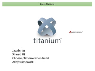 Cross-Platform 
JavaScript 
Shared UI 
Choose platform when build 
Alloy framework 
 