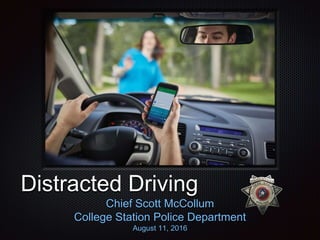 Distracted Driving
Chief Scott McCollum
College Station Police Department
August 11, 2016
 