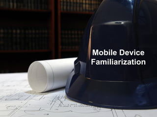 Mobile Device
Familiarization
 