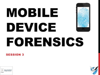 MOBILE
DEVICE
FORENSICS
SESSION 3
 