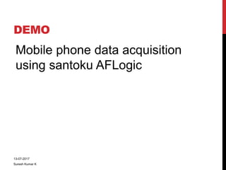 DEMO
Mobile phone data acquisition
using santoku AFLogic
13-07-2017
Suresh Kumar K
 