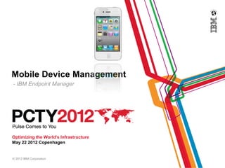 Mobile Device Management
- IBM Endpoint Manager




Optimizing the World’s Infrastructure
May 22 2012 Copenhagen


© 2012 IBM Corporation
 
