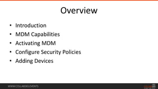 WWW.COLLAB365.EVENTS
Overview
• Introduction
• MDM Capabilities
• Activating MDM
• Configure Security Policies
• Adding Devices
 