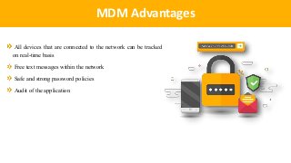 IntroductionMDM Advantages
All devices that are connected to the network can be tracked
on real-time basis
Free text messages within the network
Safe and strong password policies
Audit of the application
 