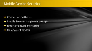 ❖ Connection methods
❖ Mobile device management concepts
❖ Enforcement and monitoring
❖ Deployment models
Mobile Device Security
 