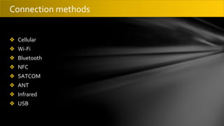 ❖ Cellular
❖ Wi-Fi
❖ Bluetooth
❖ NFC
❖ SATCOM
❖ ANT
❖ Infrared
❖ USB
Connection methods
 