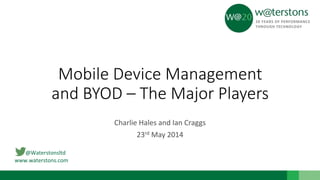 @Waterstonsltd
www.waterstons.com
Mobile Device Management
and BYOD – The Major Players
Charlie Hales and Ian Craggs
23rd May 2014
 