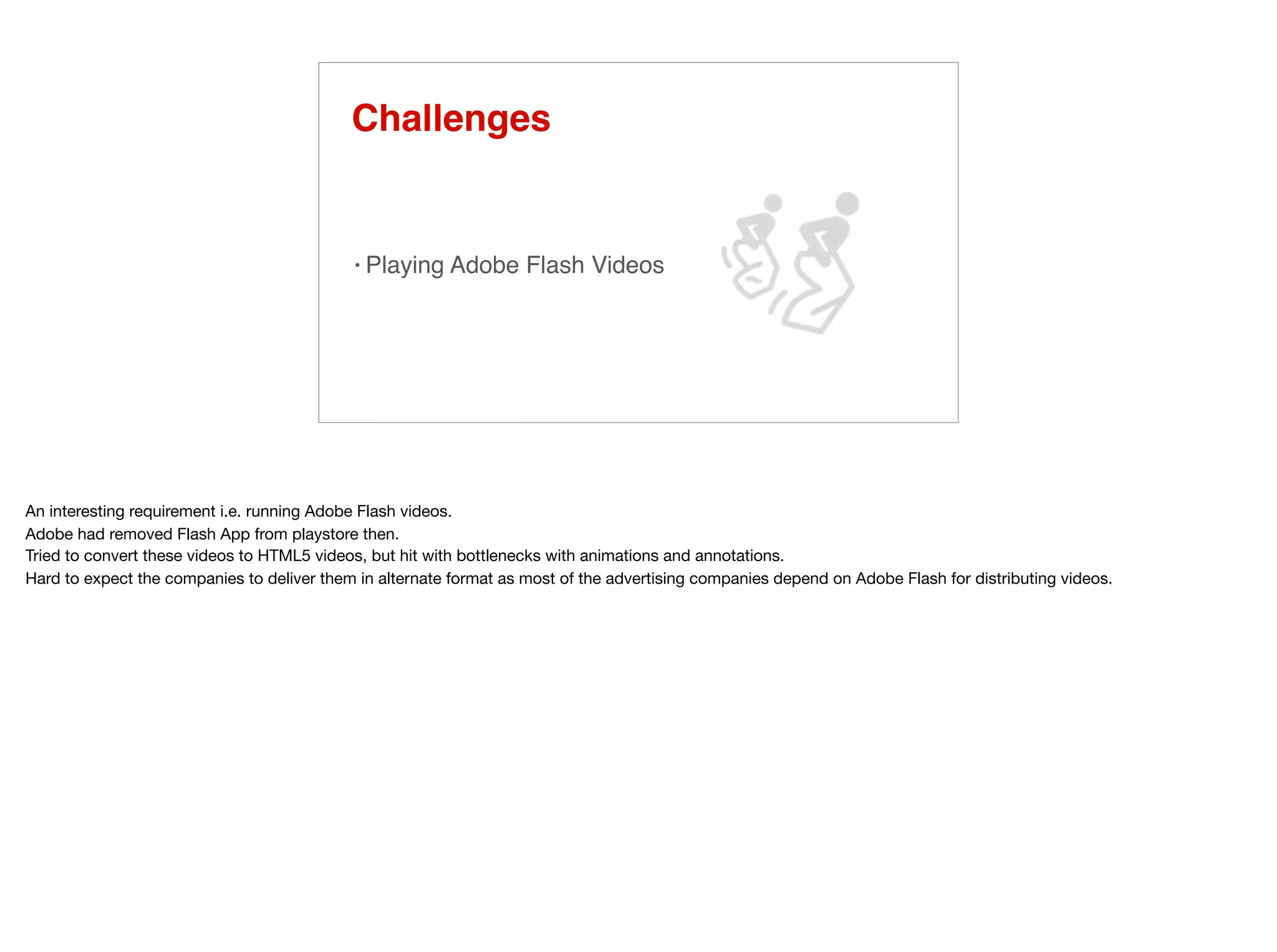 Challenges
• Playing Adobe Flash Videos
 
