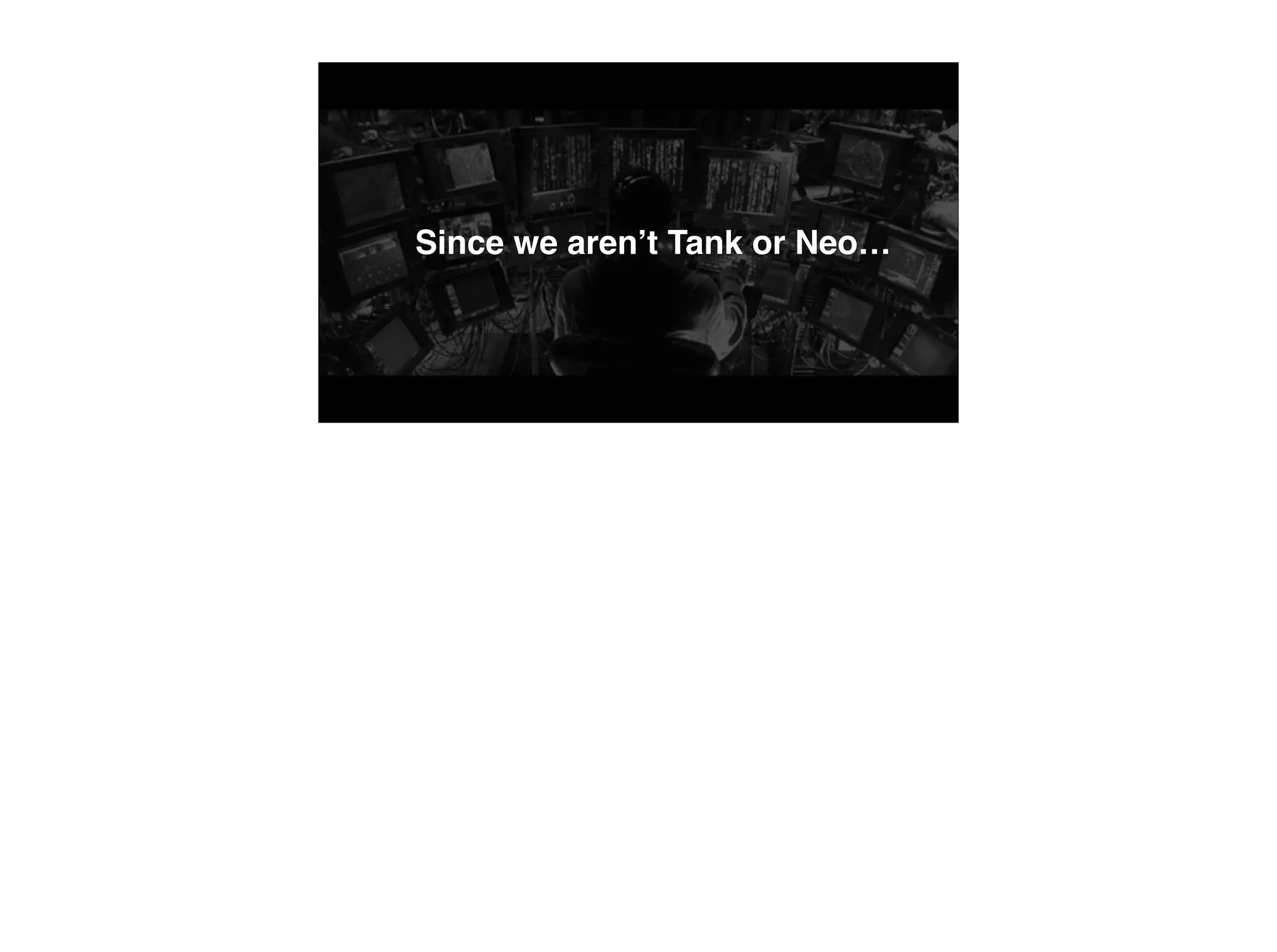 Since we aren’t Tank or Neo…
 