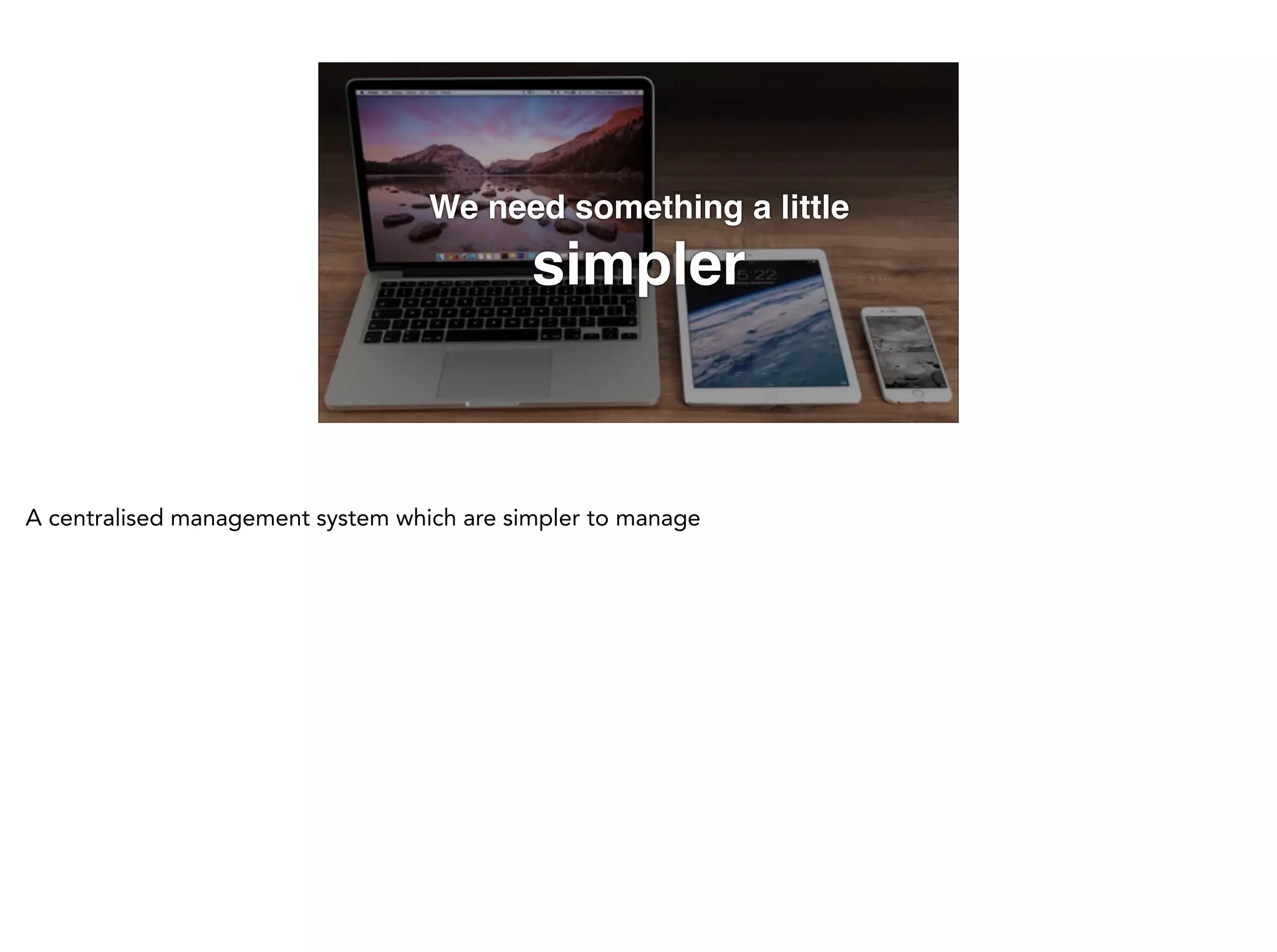 We need something a little
simpler
 