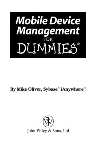 01_694725 ffirs.4.qxp   3/28/08   2:48 PM   Page i




         Mobile Device
         Management
                           FOR


         DUMmIES
                                                     ‰




     By Mike Oliver, Sybase® iAnywhere®
 
