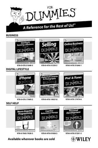 09_694725 badvert01.qxp        3/28/08         2:49 PM   Page 39




                                                   of Us!
                                                            TM


                 A Reference for the Rest
   BUSINESS




           978-0-470-51648-5   978-0-470-51259-3    978-0-470-51646-1

   DIGITAL LIFESTYLE




           978-0-470-17469-2   978-0-470-14927-0    978-0-470-17474-6

   SELF HELP




           978-0-7645-7028-5   978-0-470-01838-5    978-0-470-51501-3


    Available wherever books are sold
 