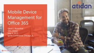 David J. Rosenthal
CEO, Atidan
May 4, 2015
Ignite Conference, Chicago, IL
Mobile Device
Management for
Office 365
 