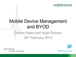 Mobile Device Management
and BYOD
Charlie Hales and Nigel Robson
28th February 2014
 