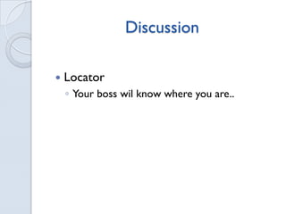 Discussion
Locator
◦ Your boss wil know where you are..