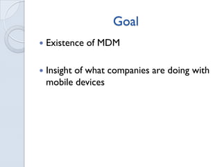 Goal
Existence of MDM
Insight of what companies are doing with
mobile devices