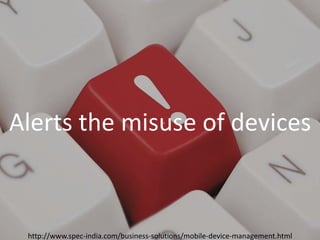 Introducing SPEC INDIA’sIntroducing SPEC INDIA’s
`Alerts the misuse of devices
http://www.spec-india.com/business-solutions/mobile-device-management.html
 