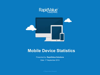 © RapidValue Solutions 
Mobile Device Statistics 
Presented by: RapidValue Solutions 
Date: 1st September 2014  