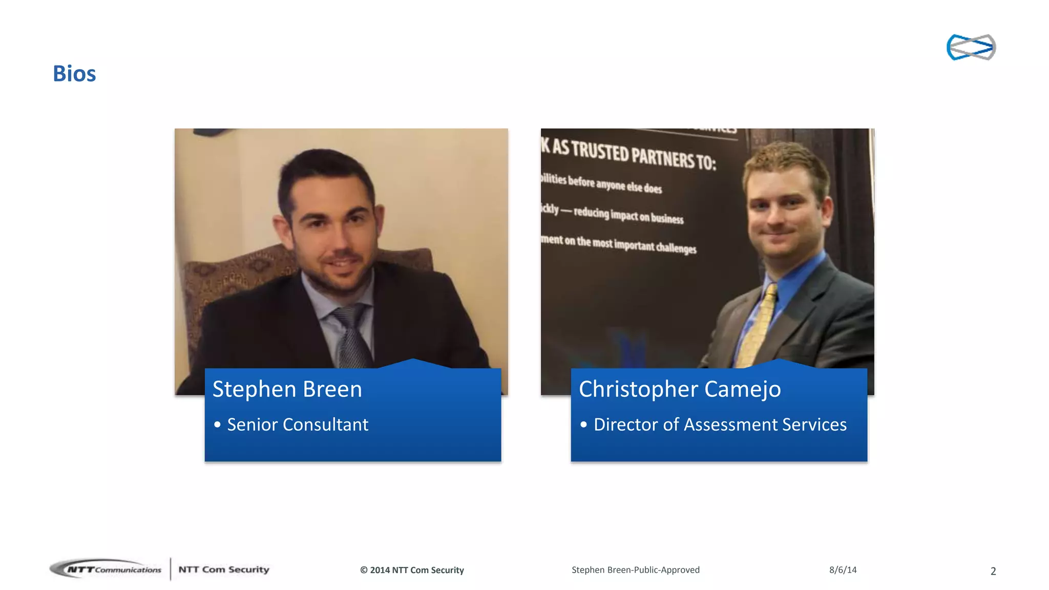 © 2014 NTT Com Security
Bios
Stephen Breen
• Senior Consultant
Christopher Camejo
• Director of Assessment Services
8/6/14Stephen Breen-Public-Approved 2
 