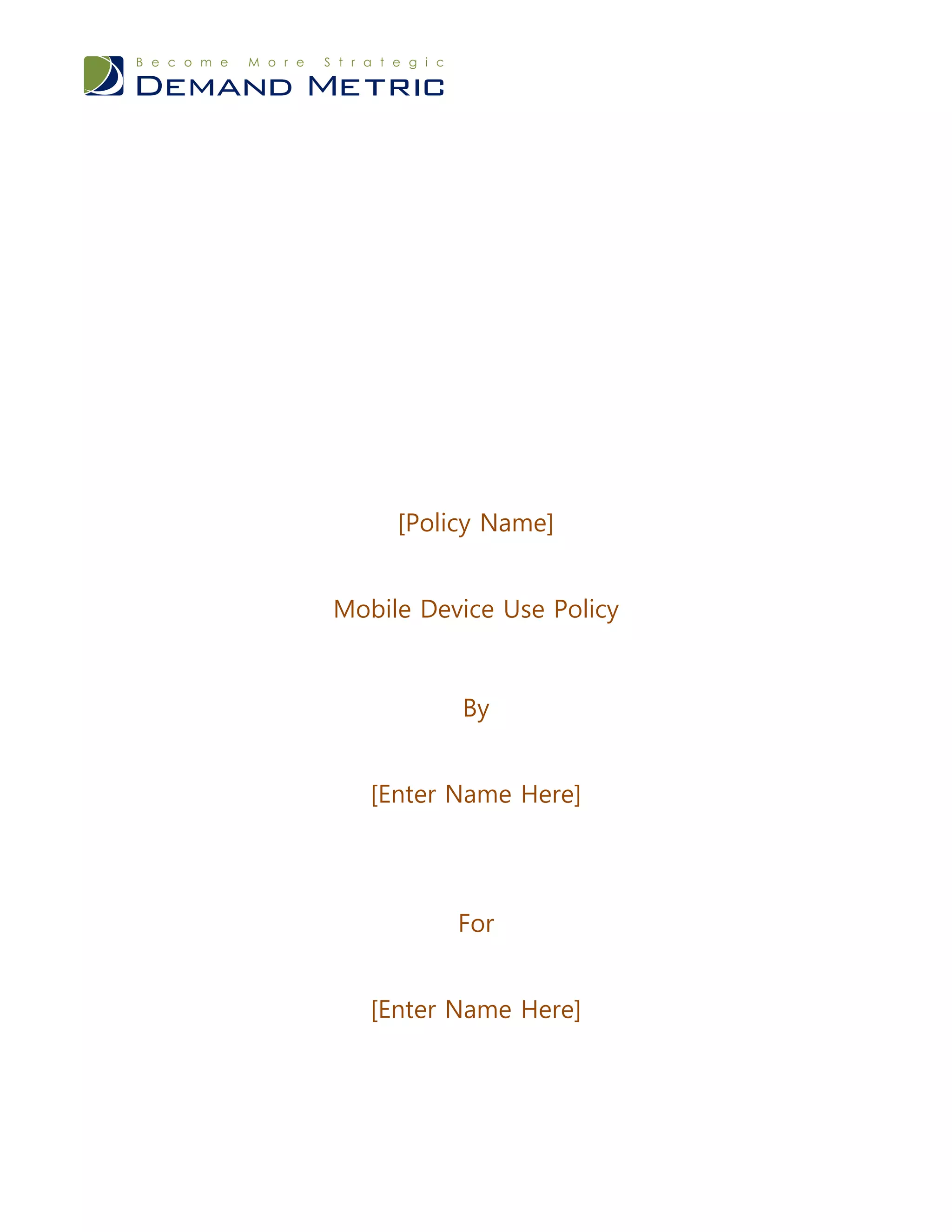 [Policy Name]


Mobile Device Use Policy


          By


   [Enter Name Here]




          For


   [Enter Name Here]
 