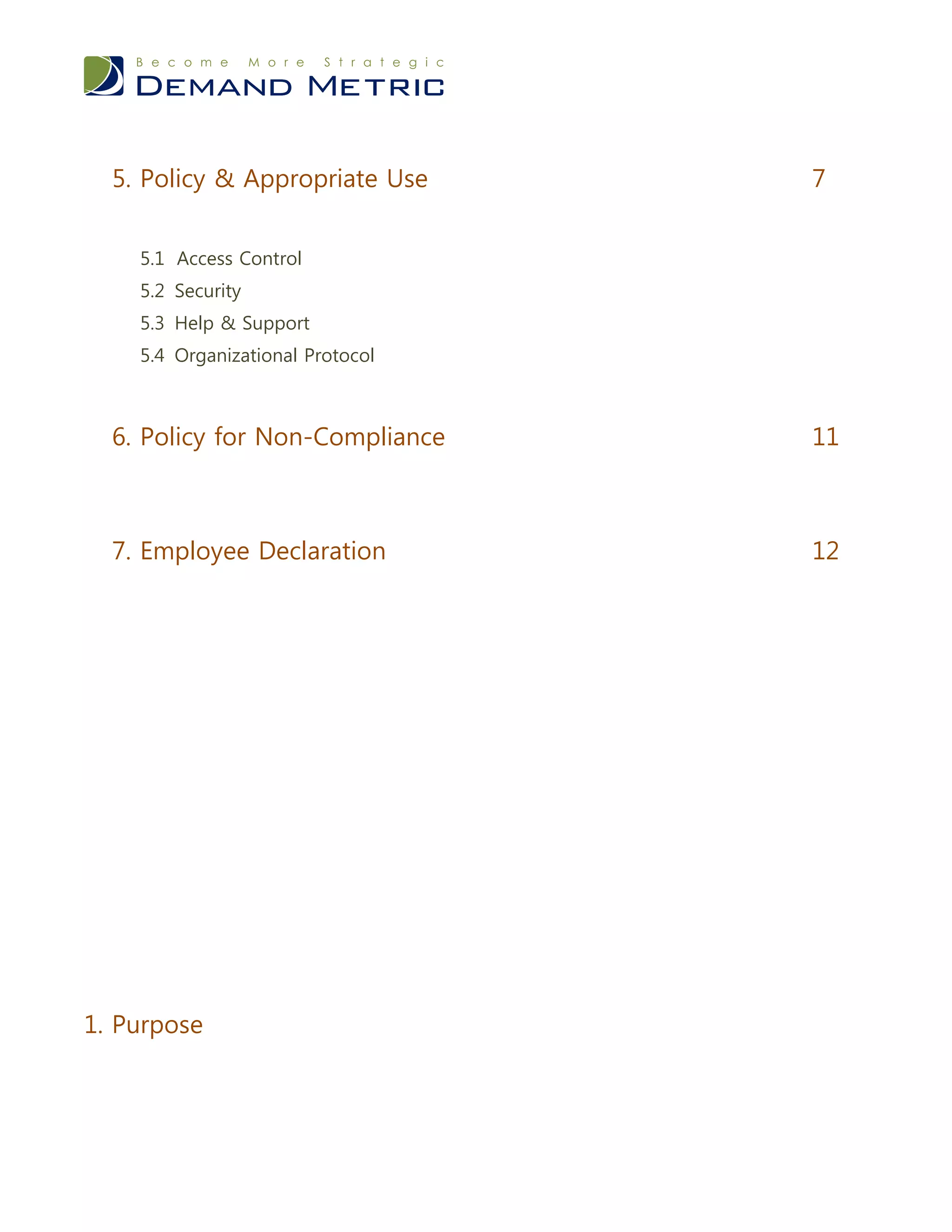 5. Policy & Appropriate Use     7


    5.1 Access Control
    5.2 Security
    5.3 Help & Support
    5.4 Organizational Protocol



  6. Policy for Non-Compliance    11



  7. Employee Declaration         12




1. Purpose
 