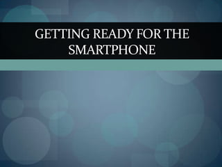 GETTING READY FOR THE
    SMARTPHONE
 