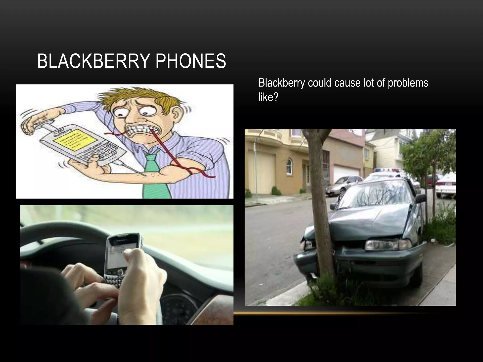 BLACKBERRY PHONES
Blackberry could cause lot of problems
like?