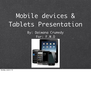 Mobile devices &
Tablets Presentation
By: Daiwana Crumedy
For: F.W.D
Sunday, June 2, 13
 