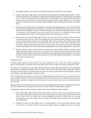 COMPREHENSIVE OVERVIEW ON MOBILE DEVICES
 Smartphone platform wars intensify as Android and Apple take the lead in most markets.
 Surge in mobile App usage shapes a dual mobile browsing experience, fuelling category growth: in 2011,
both the US and EU5 saw the growth in mobile app use exceed the growth in mobile browser use, leading
to both markets seeing the same percentage of their mobile audience use both apps and browsers to
access mobile media. Health ranked as the fastest-growing mobile media category in the US in 2011,
followed by Retail and other commerce-related categories such as Electronic Payments and Auction
Sites.
 Mobile retail information leads to emergence of Smartphone shopping behaviors: more than half of the
US smartphone population used their phone to perform retail research while inside a store in 2011,
illustrating the emergence of savvy smartphone shoppers who bring online shopping behaviors in-store
- a trend seen in other markets as well. At the end of 2011, nearly 1 in 5 smartphone users scanned
product barcodes and nearly 1 in 8 compared prices on their phone while in a store.
 Mobile devices fuel social networking on-the-go, driving real-time online interaction: 64.2 million US
smartphone users and 48.4 million EU5 smartphone users accessed social networking sites or blogs
on their mobile devices at least once in December 2011, with more than half of these mobile social
networking users accessing social media almost every day. While mobile social networking users
showed the highest propensity to read posts from people they knew personally, more than half of those
in the US and nearly half in the EU5 also reported reading posts from brands, organizations, and events.
 Mobile connectivity and connected devices encourage cross-platform digital media consumption among
‘digital omnivores': tablets quickly rose in popularity in 2011, taking less than two years to account for
nearly 40 million tablets in use among US mobile users and outpacing smartphones which took 7 years
to reach the same. By the end of 2011, nearly 15% of US mobile users also had tablets - a trend seen
across other markets as well.
(comScore, 2012)
1.8 billion Mobile device units were sold to end users worldwide in 2011, up 11.1% on 2010, according to
Gartner. Smartphones accounted for 31% of all device sales with 472 million units sold, up 58% year on year.
The analyst firm's findings chime with those released earlier this year by Strategy Analytics. Apple has displaced
Samsung as the leading smartphone vendor in the field, with a 23.8% share of the high end handset market in
the fourth quarter of last year, and 19% across the whole 12 months. Apple sold 35.5 million iPhones in the last
three months, according to Gartner. (telecoms, 2012)
61% of mobile users are unlikely to return to your mobile site if they had trouble or if your site was too hard to
use, according to a March 2011 study by Compuware. 40% said they would visit a competitor's site instead, and
19% said they would have a negative overall perception of your business if they had a bad mobile experience
with your site.
Research shows that web retailers could increase consumer engagement by 85% with a mobile-specific website.
51% of consumers are more likely to purchase from retailers that have mobile-specific websites.
Leon Spencer shares five best practices to keep in mind when building your mobile website:
 KISS - that's right...Keep It Super Simple! Think about it. When you're on your mobile device you are
most likely on-the-go. When you want some sort of information, you need it quick and you don't want to
have to hunt all over for it. Make sure that your navigation and layout is simple. Don't try to include
everything from your main website into your mobile site. People searching mobile are only looking for
basic information.
 Design for Thumbs...not Mice. Again, you're not putting together a site that someone is going to spend
a ton of time on. You want to make it as easy and simple for them to navigate as you can. If they can
 
