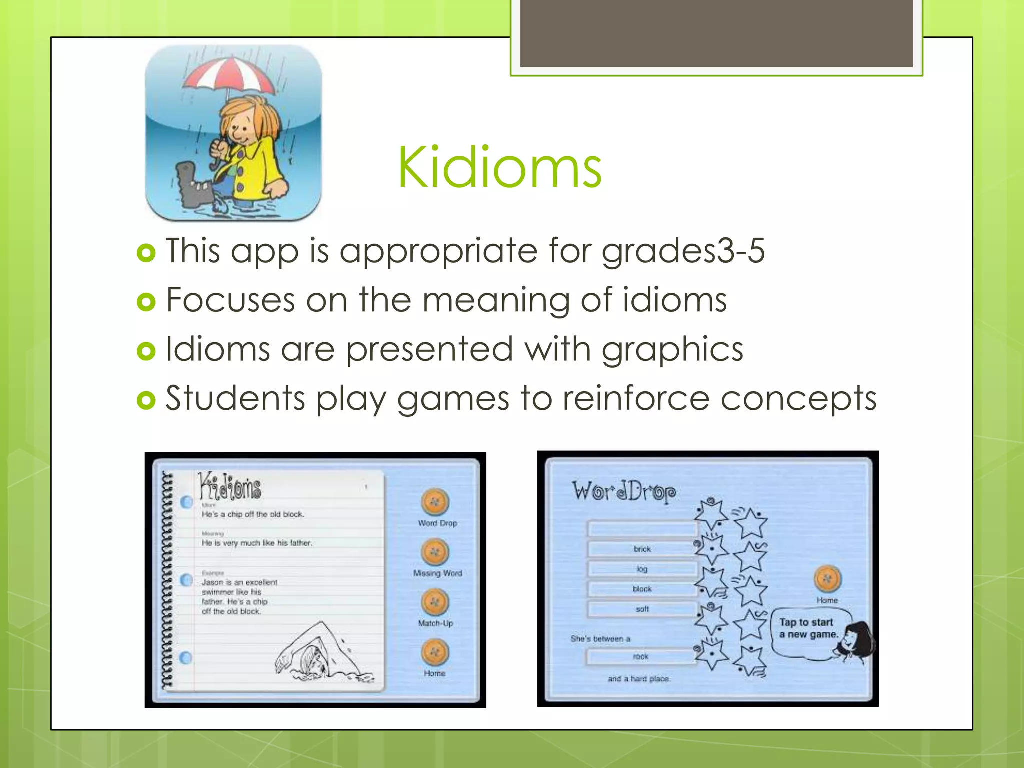 Kidioms
 This app is appropriate for grades3-5
 Focuses on the meaning of idioms
 Idioms are presented with graphics
 Students play games to reinforce concepts
 