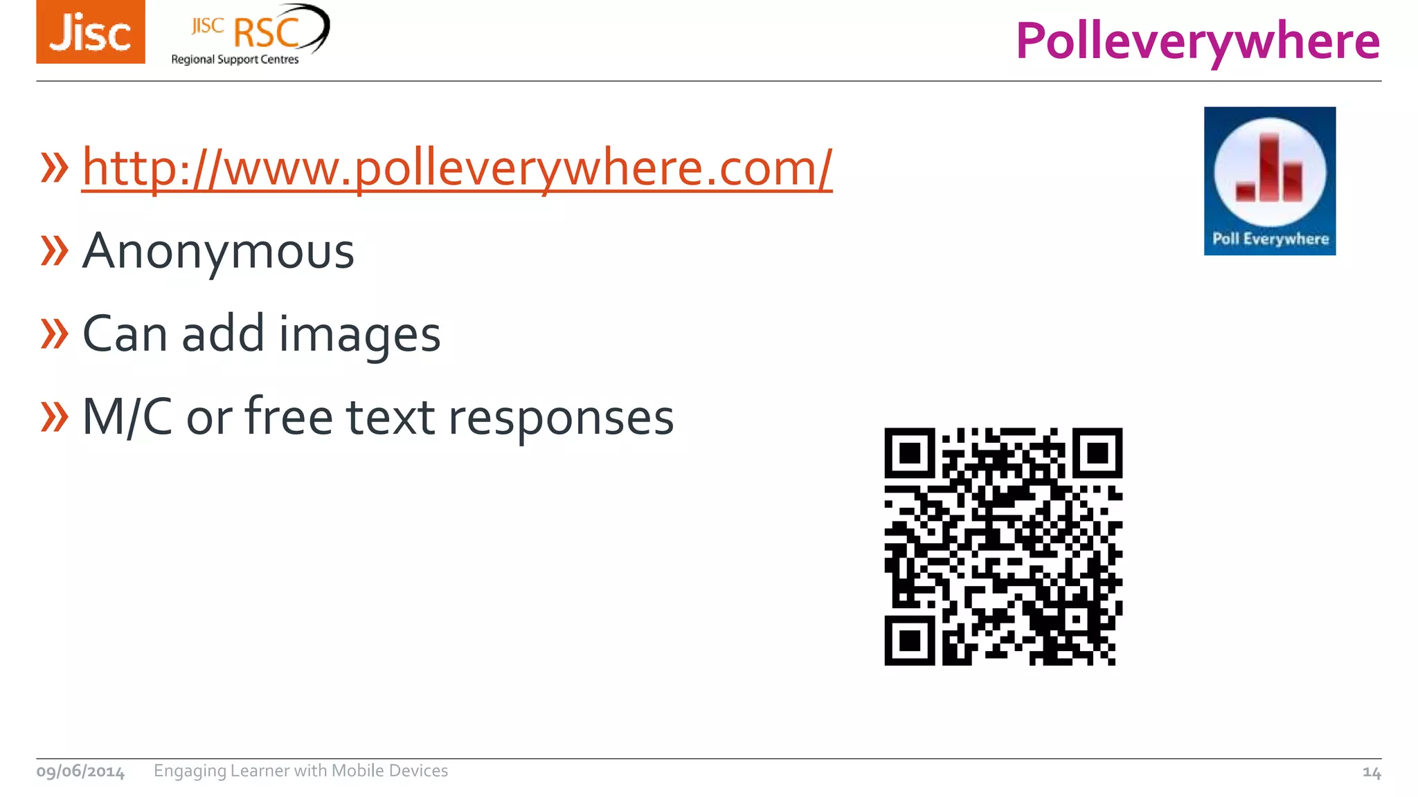 Polleverywhere
»http://www.polleverywhere.com/
»Anonymous
»Can add images
»M/C or free text responses
09/06/2014 Engaging Learner with Mobile Devices 14
 
