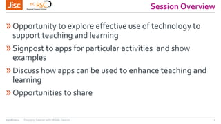 Session Overview
»Opportunity to explore effective use of technology to
support teaching and learning
»Signpost to apps for particular activities and show
examples
»Discuss how apps can be used to enhance teaching and
learning
»Opportunities to share
09/06/2014 Engaging Learner with Mobile Devices 2
 