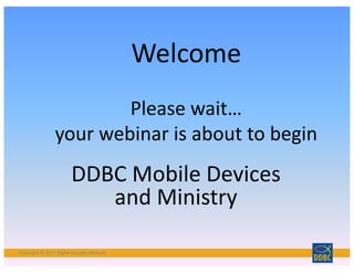 Copyright	©	2017	Digital	Disciple	NetworkCopyright	©	2017	Digital	Disciple	Network
DDBC	Mobile	Devices	
and	Ministry
Welcome
Please	wait…
your	webinar	is	about	to	begin
 