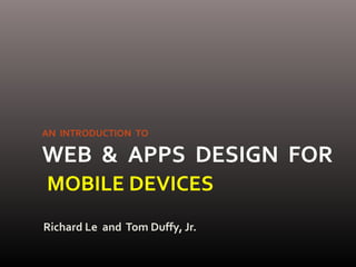 Richard Le and Tom Duffy, Jr.
AN INTRODUCTION TO
WEB & APPS DESIGN FOR
MOBILE DEVICES
 
