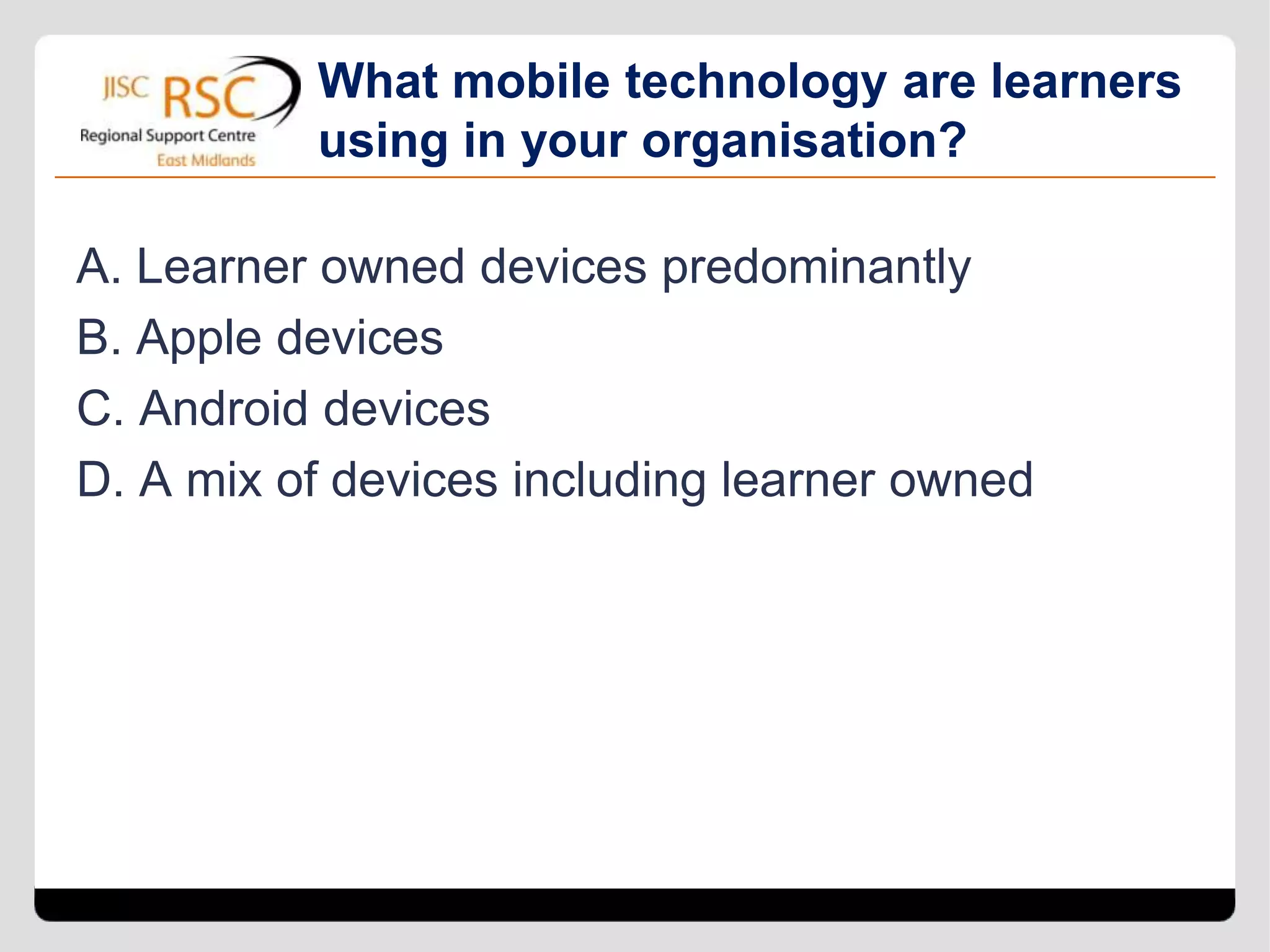 Starting off with mobile devices for
                           learning

• Edutopia
• BYOD or loaned devices?
• What about disadvantaged learners?
• Android or Apple?
 