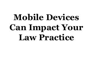 Mobile Devices
Can Impact Your
Law Practice

 