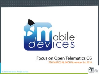Focus on Open Telematics OS TELEMATICS MUNICH November 3rd 2010 © 2010 Mobile Devices. All rights reserved. 