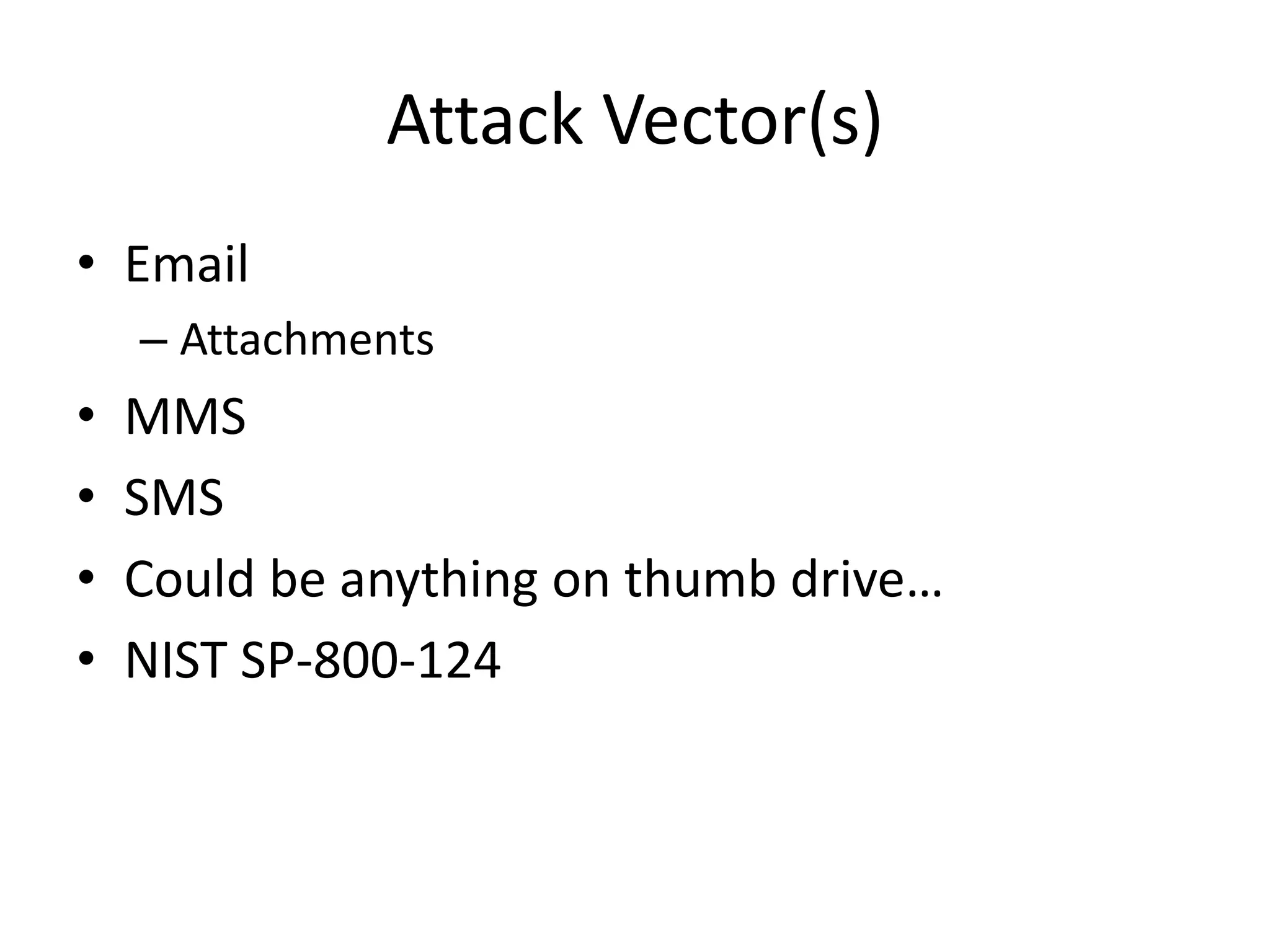 Attack Vector(s)
• Email
    – Attachments
•   MMS
•   SMS
•   Could be anything on thumb drive…
•   NIST SP-800-124
 