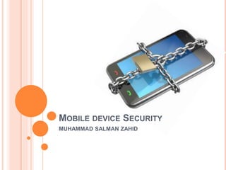 MOBILE DEVICE SECURITY
MUHAMMAD SALMAN ZAHID
 