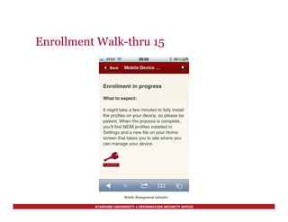 STANFORD UNIVERSITY • INFORMATION SECURITY OFFICE
Enrollment Walk-thru 15
Mobile Management Initiative
 
