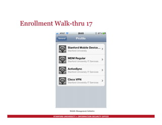 STANFORD UNIVERSITY • INFORMATION SECURITY OFFICE
Enrollment Walk-thru 17
Mobile Management Initiative
 